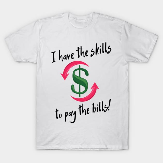 I have the skills to pay the bills! T-Shirt by Life is Raph